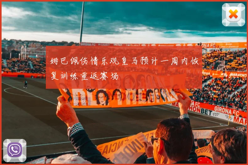 姆巴佩伤情乐观皇马预计一周内恢复训练重返赛场
