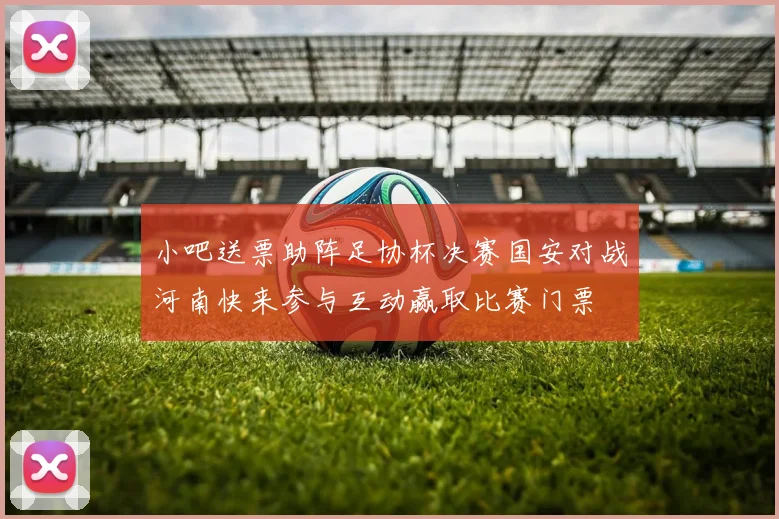 小吧送票助阵足协杯决赛国安对战河南快来参与互动赢取比赛门票