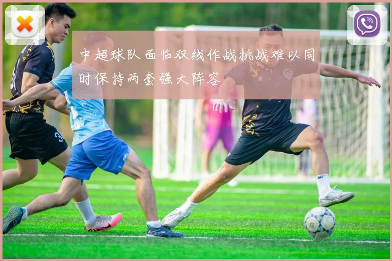 中超球队面临双线作战挑战难以同时保持两套强大阵容